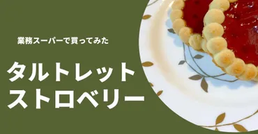 業務スーパーの「タルトレットストロベリー」は美味しい？味やアレンジ方法を徹底解説！業務スーパーで見つけたフランス直輸入のお菓子！