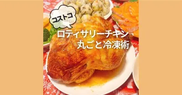 コストコのロティサリーチキンを徹底解説！保存方法からアレンジレシピまで（冷凍？解凍？簡単調理？)ロティサリーチキンの賢い保存術と活用術