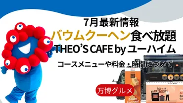 大阪・関西万博】バウムクーヘン「食べ放題」！「THEO゛S CAFE by ユーハイム」コースメニュー・時間・金額・場所・注意点まで完全ガイド！ 