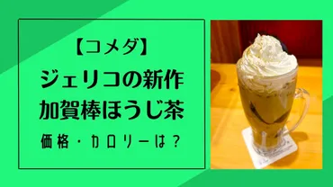 コメダ】ジェリコの新作加賀棒ほうじ茶がおいしい!価格・カロリーは?