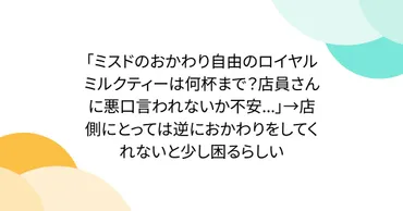 ミスドのおかわり自由のロイヤルミルクティーは何杯まで？店員さんに悪口言われないか不安...」→店側にとっては逆におかわりをしてくれないと少し困るらしい  