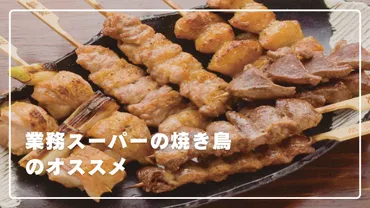 プロが解説！業務スーパーの焼き鳥をより美味しく食べる方法を伝授！ 