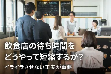 飲食店の待ち時間をどうやって短縮するか?イライラさせない工夫が重要