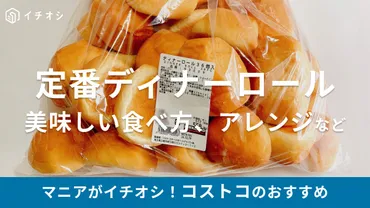 コストコのディナーロールってどんなパン？アレンジレシピやカロリー、保存方法まで徹底解説！コストコのディナーロール：アレンジレシピと保存方法を徹底解説