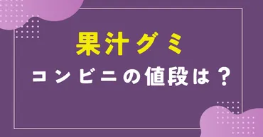 果汁グミの値段はコンビニではいくら?スーパーの方が安い?