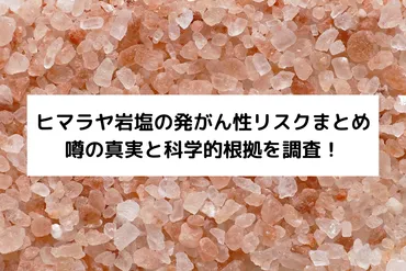 ヒマラヤ岩塩の発がん性リスクまとめ│噂の真実と科学的根拠を調査!