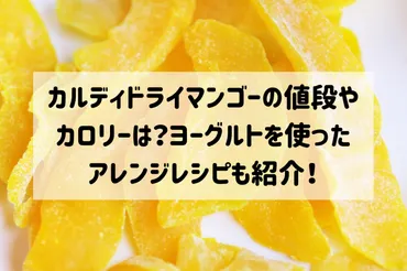カルディドライマンゴーの値段やカロリーは?ヨーグルトを使ったアレンジレシピも