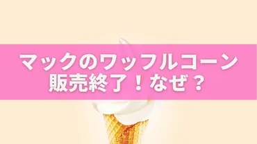 マックのワッフルコーン販売終了!なぜ?その衝撃の理由とは?🍦