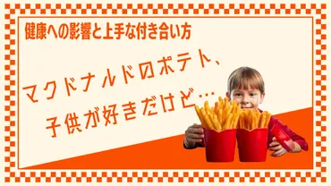 マクドナルドのポテト、子供が好きだけど…健康への影響と上手な付き合い方